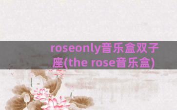 roseonly音乐盒双子座(the rose音乐盒)